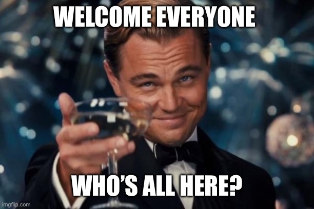 Leonardo Dicaprio Cheers | WELCOME EVERYONE; WHO’S ALL HERE? | image tagged in memes,leonardo dicaprio cheers,fun,vinwix | made w/ Imgflip meme maker