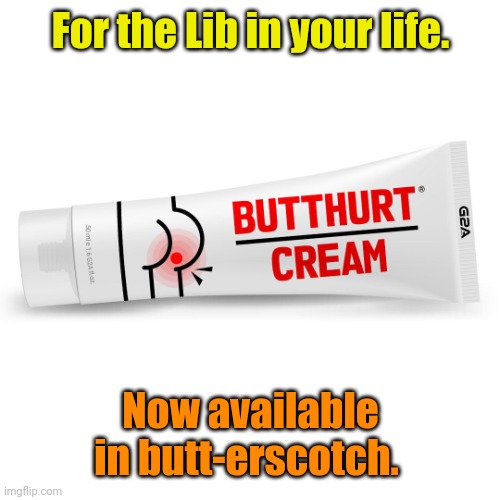 Butt hurt cream. | For the Lib in your life. Now available in butt-erscotch. | image tagged in butt hurt cream | made w/ Imgflip meme maker