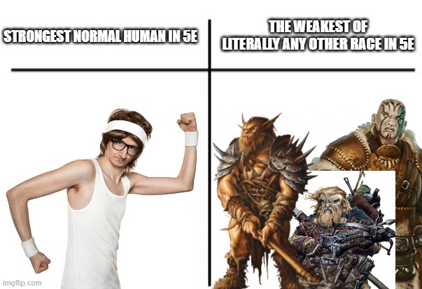 Variant humans can get very abused though | THE WEAKEST OF LITERALLY ANY OTHER RACE IN 5E; STRONGEST NORMAL HUMAN IN 5E | image tagged in t chart,dnd,5e | made w/ Imgflip meme maker