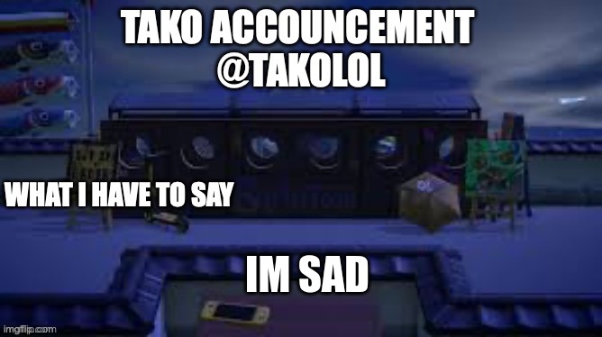 TAKO ANNOUNCEMENT | IM SAD | image tagged in tako announcement | made w/ Imgflip meme maker