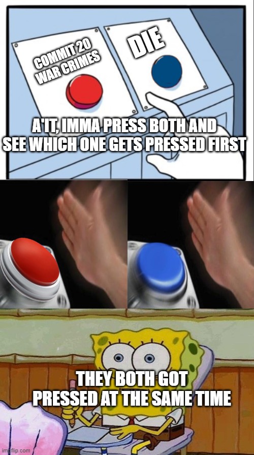 This is not gonna get any upvotes... Oh well. | DIE; COMMIT 20 WAR CRIMES; A'IT, IMMA PRESS BOTH AND SEE WHICH ONE GETS PRESSED FIRST; THEY BOTH GOT PRESSED AT THE SAME TIME | image tagged in oh crap,two buttons | made w/ Imgflip meme maker