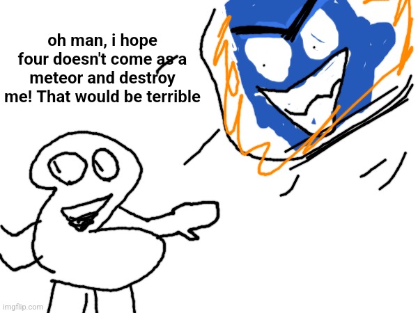 oh man, i hope four doesn't come as a meteor and destroy me! That would be terrible | made w/ Imgflip meme maker