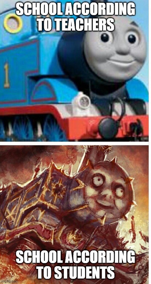 thomas the hell engine | SCHOOL ACCORDING TO TEACHERS; SCHOOL ACCORDING TO STUDENTS | image tagged in thomas the hell engine | made w/ Imgflip meme maker