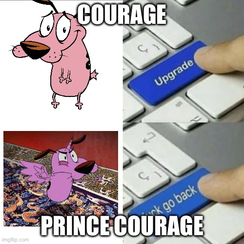 Courage and Prince Courage's Upgrade | COURAGE; PRINCE COURAGE | image tagged in upgrade go back | made w/ Imgflip meme maker