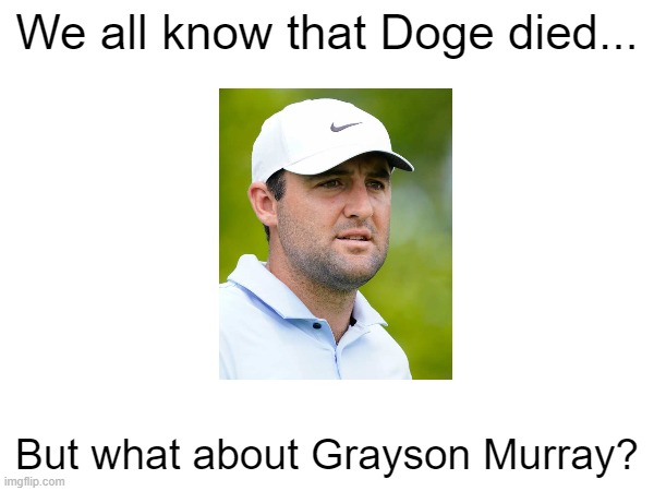 I just learned this. He will be remembered forever. | We all know that Doge died... But what about Grayson Murray? | image tagged in golf,golfing,rip,welcome to heaven | made w/ Imgflip meme maker