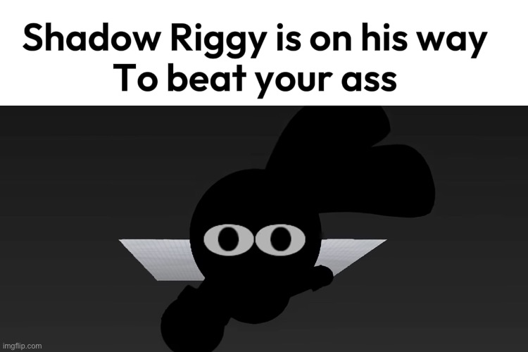 Shadow Riggy is on his way | image tagged in shadow riggy is on his way | made w/ Imgflip meme maker