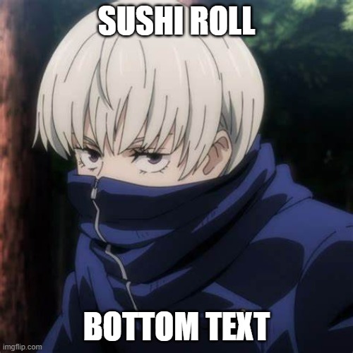 Toge | SUSHI ROLL; BOTTOM TEXT | image tagged in anime | made w/ Imgflip meme maker
