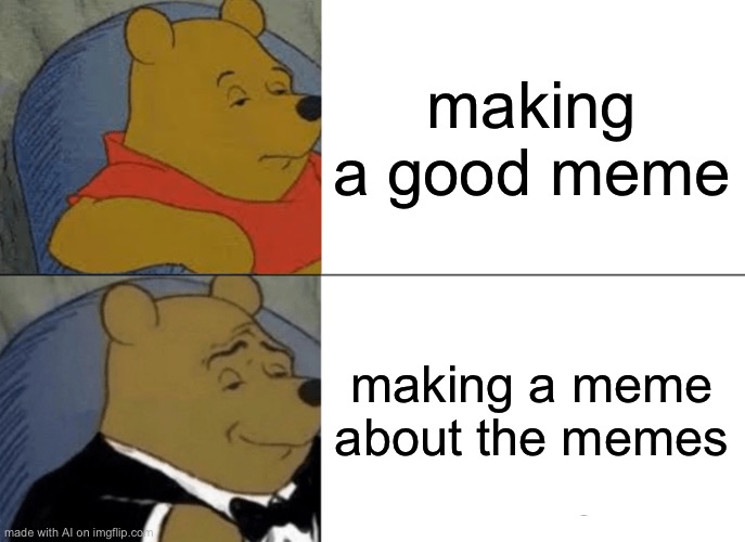 Tuxedo Winnie The Pooh | making a good meme; making a meme about the memes | image tagged in memes,tuxedo winnie the pooh | made w/ Imgflip meme maker