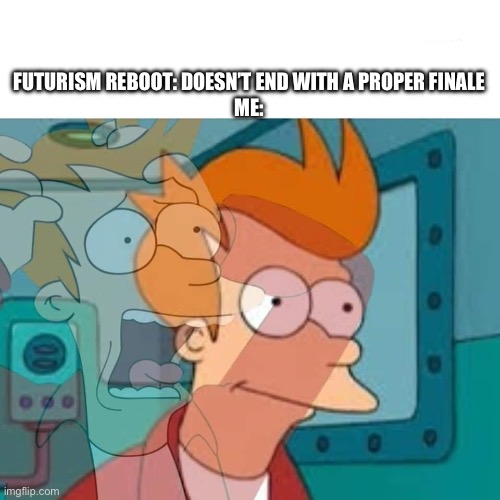 We are WAITING | FUTURISM REBOOT: DOESN’T END WITH A PROPER FINALE
ME: | image tagged in fry,futurama fry,futurama | made w/ Imgflip meme maker