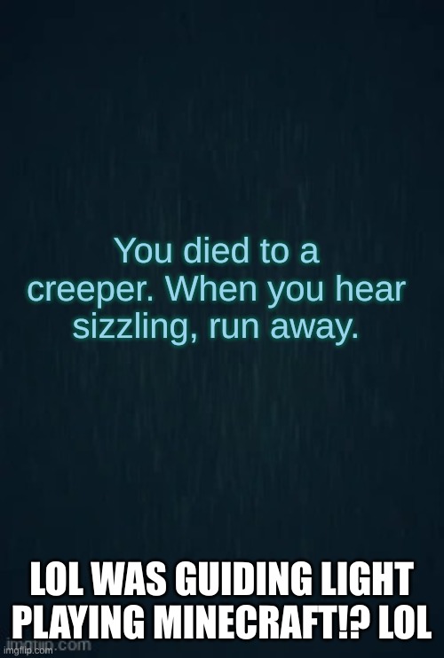 Guiding light | You died to a creeper. When you hear sizzling, run away. LOL WAS GUIDING LIGHT PLAYING MINECRAFT!? LOL | image tagged in guiding light | made w/ Imgflip meme maker
