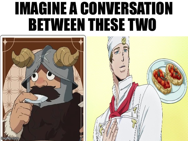 IMAGINE A CONVERSATION BETWEEN THESE TWO | image tagged in memes,delicious in dungeon,jojo's bizarre adventure,anime meme,shitpost,funny memes | made w/ Imgflip meme maker