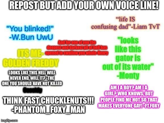 Repost with your own voiceline!!! | And for one of you the deepest and darkest pit of hell has opened to swallow you whole-Henry | image tagged in five nights at freddys | made w/ Imgflip meme maker