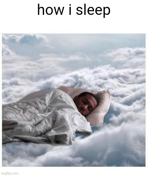 How I sleep knowing | how i sleep | image tagged in how i sleep knowing | made w/ Imgflip meme maker
