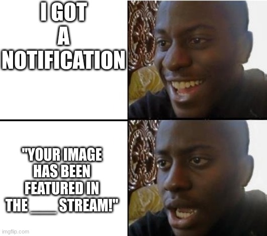 me be like | I GOT A NOTIFICATION; "YOUR IMAGE HAS BEEN FEATURED IN THE ___ STREAM!" | image tagged in surpried disapointed man,funny,memes | made w/ Imgflip meme maker