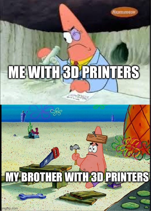 He really doesn’t know how to download a file | ME WITH 3D PRINTERS; MY BROTHER WITH 3D PRINTERS | image tagged in patrick smart dumb | made w/ Imgflip meme maker