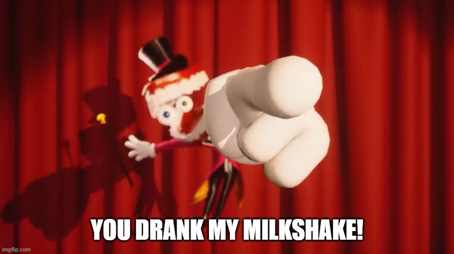 you drunk milkshake | YOU DRANK MY MILKSHAKE! | image tagged in caine | made w/ Imgflip meme maker