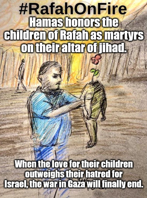 A reality bite from Rafah. | Hamas honors the children of Rafah as martyrs on their altar of jihad. When the love for their children outweighs their hatred for Israel, the war in Gaza will finally end. | image tagged in politics,memes,hamas,israel jihad | made w/ Imgflip meme maker