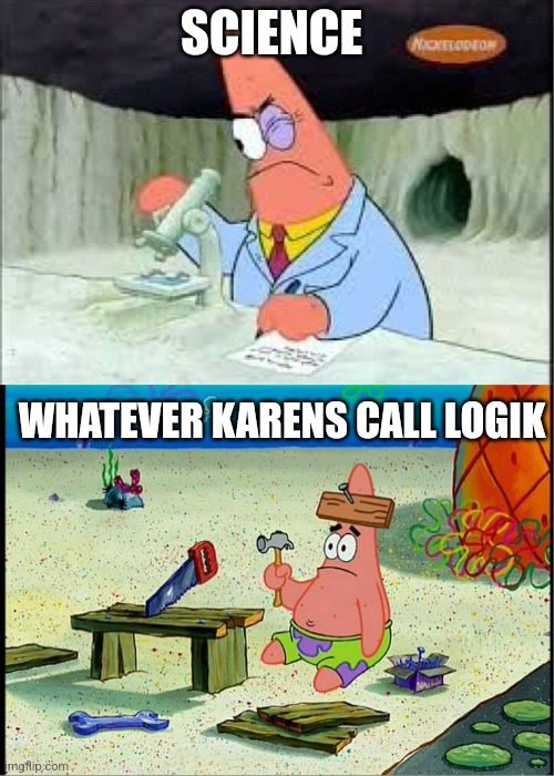 PAtrick, Smart Dumb | SCIENCE; WHATEVER KARENS CALL LOGIK | image tagged in patrick smart dumb | made w/ Imgflip meme maker