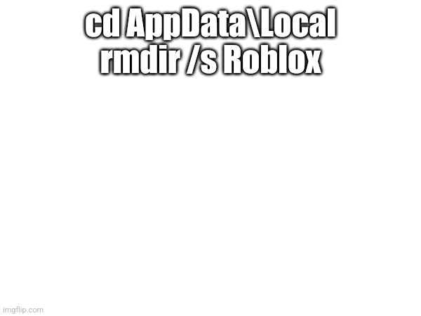 cd AppData\Local
rmdir /s Roblox | made w/ Imgflip meme maker
