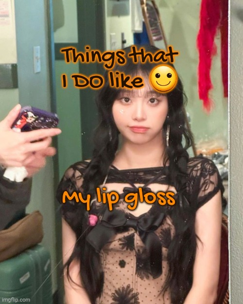 Day 7 | Things that I DO like 🙂; My lip gloss | image tagged in chuu | made w/ Imgflip meme maker