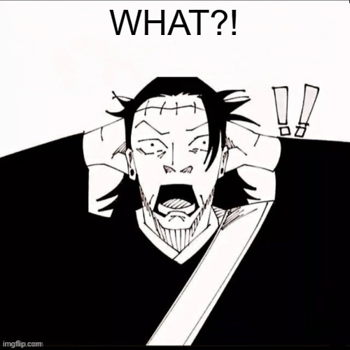 Kenjaku shocked | WHAT?! | image tagged in kenjaku shocked | made w/ Imgflip meme maker