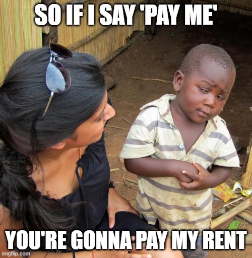 3rd World Sceptical Child | SO IF I SAY 'PAY ME'; YOU'RE GONNA PAY MY RENT | image tagged in 3rd world sceptical child | made w/ Imgflip meme maker