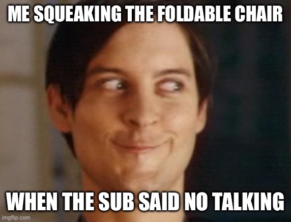 It was in a free period and couldn’t get stuff to do work so we had nothing to do | ME SQUEAKING THE FOLDABLE CHAIR; WHEN THE SUB SAID NO TALKING | image tagged in memes,school | made w/ Imgflip meme maker