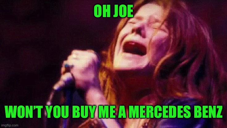 Janis Joplin Cry Cry Baby | OH JOE WON’T YOU BUY ME A MERCEDES BENZ | image tagged in janis joplin cry cry baby | made w/ Imgflip meme maker