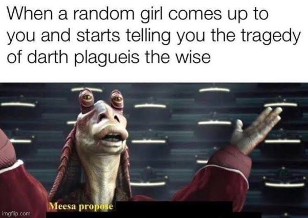 I wish my crush was a Star Wars nerd. If she could be turned… it’s not too late | image tagged in star wars,jar jar binks,proposal,funny,did you hear the tragedy of darth plagueis the wise,memes | made w/ Imgflip meme maker