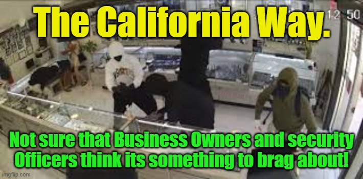 The California, USA Way! | The California Way. Yarra Man; Not sure that Business Owners and security Officers think its something to brag about! | image tagged in super crime,south africa,wild west,gavin newsom,democrats,woke | made w/ Imgflip meme maker