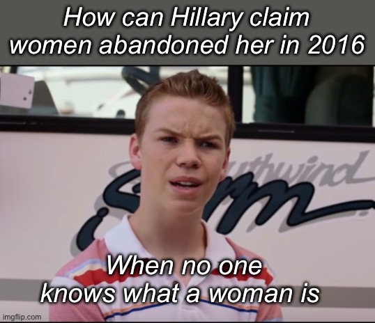 I guess the left knows when it benefits them | How can Hillary claim women abandoned her in 2016; When no one knows what a woman is | image tagged in you guys are getting paid,politics lol,memes | made w/ Imgflip meme maker