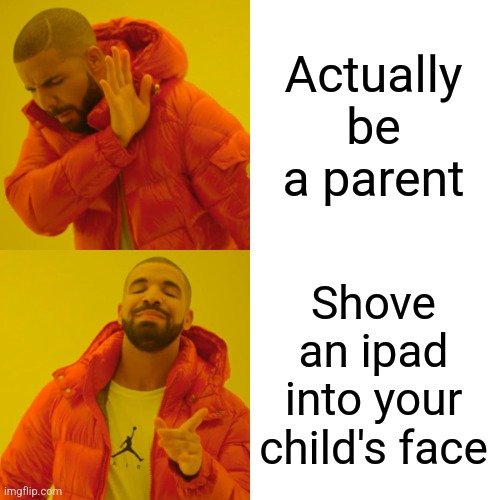 Fr | Actually be a parent; Shove an ipad into your child's face | image tagged in memes,drake hotline bling | made w/ Imgflip meme maker
