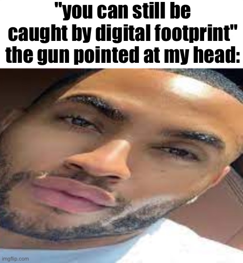 cant arrest me if im already dead | "you can still be caught by digital footprint"
the gun pointed at my head: | made w/ Imgflip meme maker