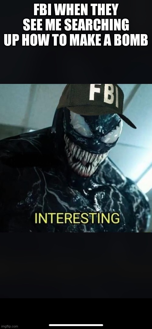 Something to laugh at | FBI WHEN THEY SEE ME SEARCHING UP HOW TO MAKE A BOMB | image tagged in ahhhhhhhhhhhhh | made w/ Imgflip meme maker