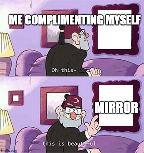 oh this this beautiful blank template | ME COMPLIMENTING MYSELF; MIRROR | image tagged in funny memes | made w/ Imgflip meme maker