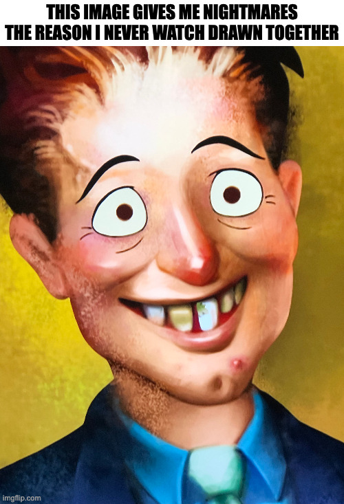 THIS IMAGE GIVES ME NIGHTMARES
THE REASON I NEVER WATCH DRAWN TOGETHER | image tagged in memes,meme,funny,fun,nightmare,nightmare fuel | made w/ Imgflip meme maker