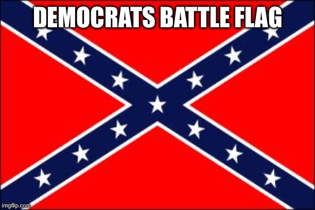 confederate flag | DEMOCRATS BATTLE FLAG | image tagged in confederate flag | made w/ Imgflip meme maker