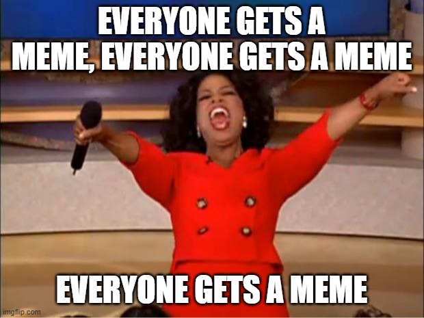 Oprah You Get A Meme | EVERYONE GETS A MEME, EVERYONE GETS A MEME; EVERYONE GETS A MEME | image tagged in memes,oprah you get a | made w/ Imgflip meme maker