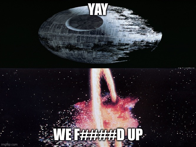 Death Star Explosion | YAY; WE F####D UP | image tagged in death star explosion | made w/ Imgflip meme maker