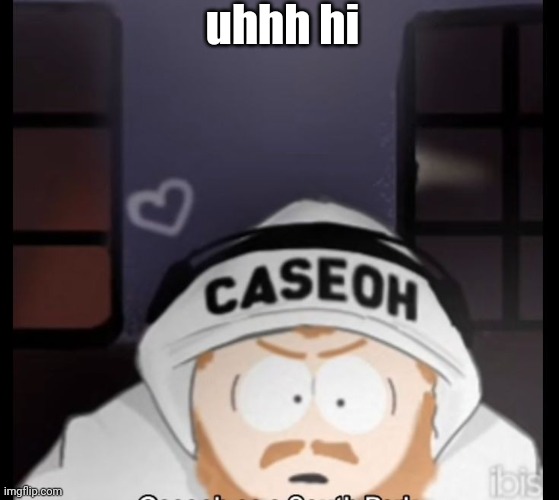 caseoh south park | uhhh hi | image tagged in caseoh south park | made w/ Imgflip meme maker