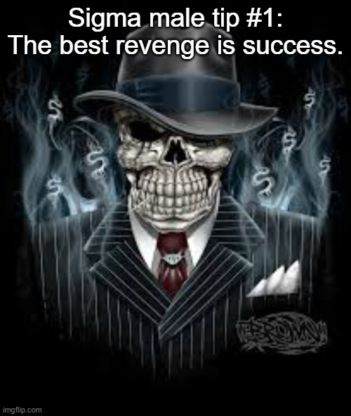 Edgy Gangster Skeleton | Sigma male tip #1: The best revenge is success. | image tagged in edgy gangster skeleton | made w/ Imgflip meme maker