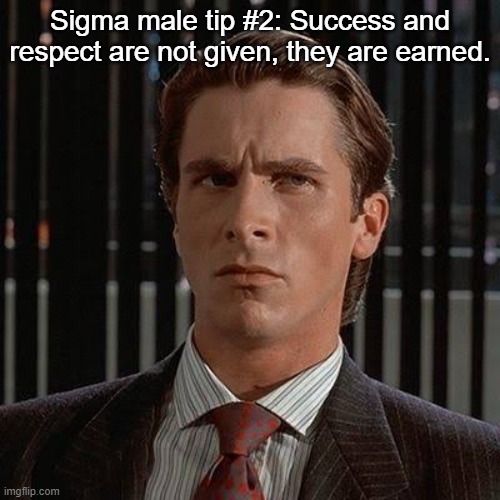 gonna post daily sigma male tips until june 15th | Sigma male tip #2: Success and respect are not given, they are earned. | image tagged in sigma male | made w/ Imgflip meme maker