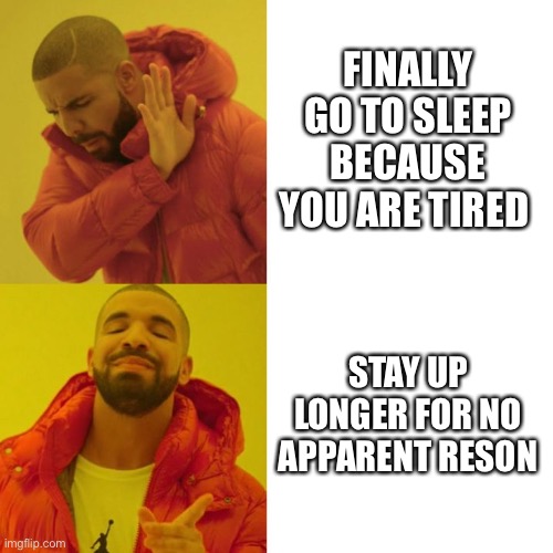 Every night be like | FINALLY GO TO SLEEP BECAUSE YOU ARE TIRED; STAY UP LONGER FOR NO APPARENT REASON | image tagged in drake blank | made w/ Imgflip meme maker