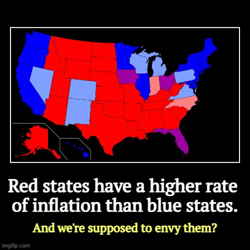 Red states have a higher rate 
of inflation than blue states. | And we're supposed to envy them? | image tagged in funny,demotivationals,red states,inflation,blue states,envy | made w/ Imgflip demotivational maker