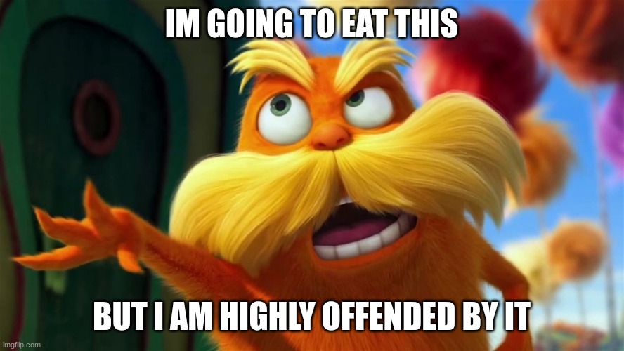 lorax | IM GOING TO EAT THIS BUT I AM HIGHLY OFFENDED BY IT | image tagged in lorax | made w/ Imgflip meme maker