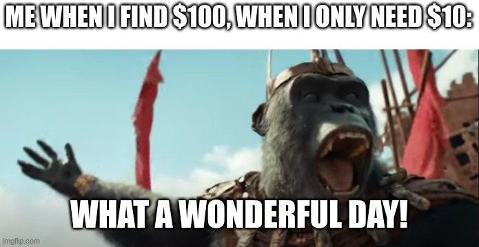 You would do this too. Then you can buy 10x more than what you wanted to buy. | ME WHEN I FIND $100, WHEN I ONLY NEED $10:; WHAT A WONDERFUL DAY! | image tagged in proximus caesar | made w/ Imgflip meme maker