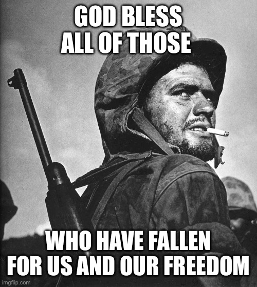 RIP | GOD BLESS ALL OF THOSE; WHO HAVE FALLEN FOR US AND OUR FREEDOM | image tagged in us marine smokin a stoughie,memorial day,god bless america | made w/ Imgflip meme maker