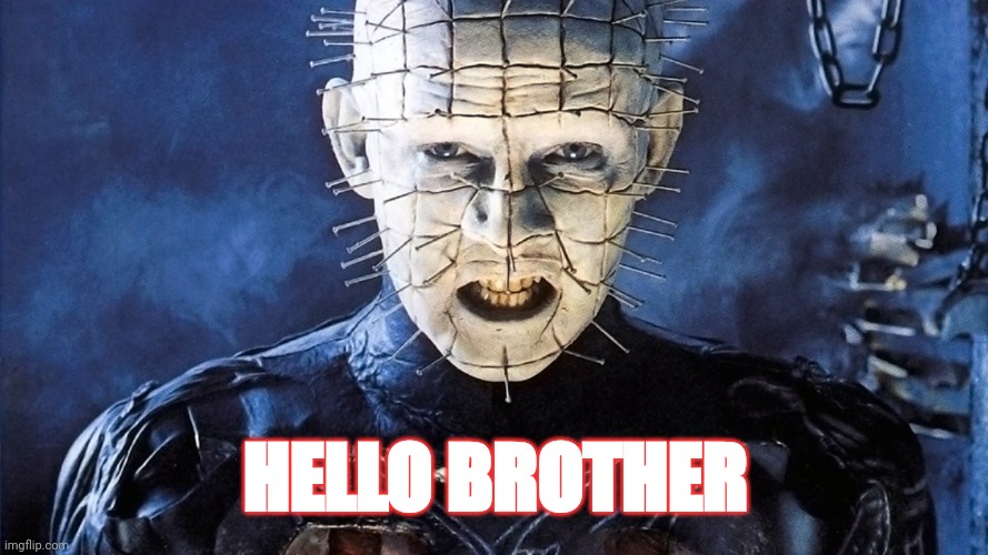 Pinhead - Hellraiser | HELLO BROTHER | image tagged in pinhead - hellraiser | made w/ Imgflip meme maker