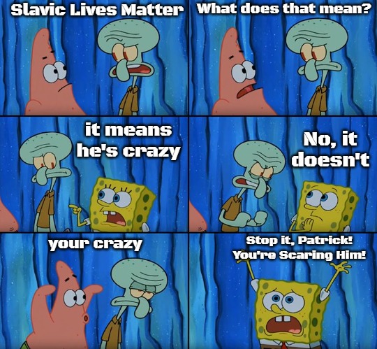 Stop it, Patrick! You're Scaring Him! | Slavic Lives Matter; What does that mean? No, it doesn't; it means he's crazy; Stop it, Patrick! You're Scaring Him! your crazy | image tagged in stop it patrick you're scaring him,slavic | made w/ Imgflip meme maker