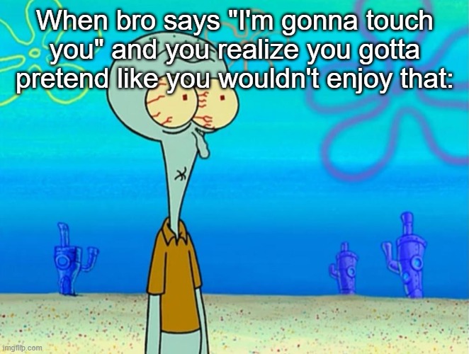 Scared Squidward | When bro says "I'm gonna touch you" and you realize you gotta pretend like you wouldn't enjoy that: | image tagged in scared squidward | made w/ Imgflip meme maker